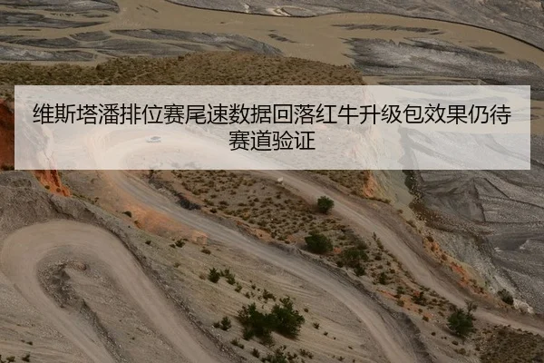 维斯塔潘排位赛尾速数据回落红牛升级包效果仍待赛道验证