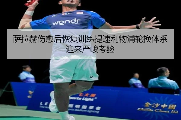 萨拉赫伤愈后恢复训练提速利物浦轮换体系迎来严峻考验